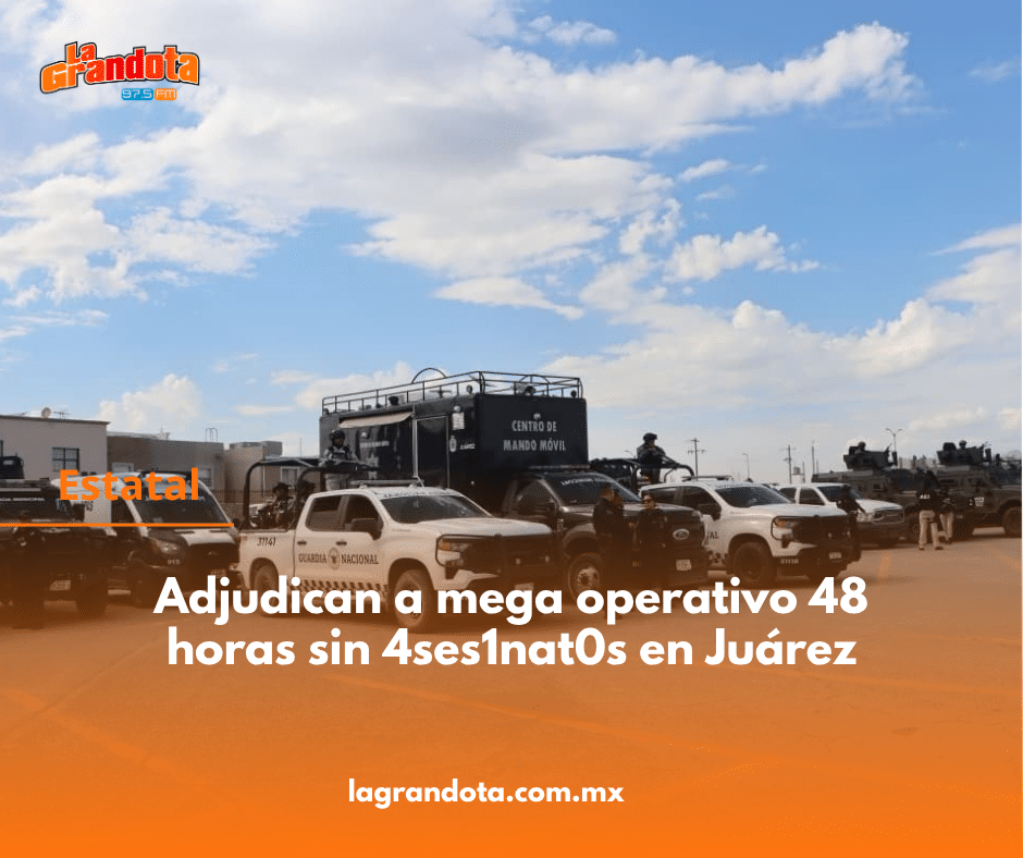 Adjudican a mega operativo 48 horas sin 4ses1nat0s en Juárez